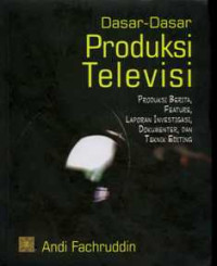Dasar-dasar Produksi Televisi : Produksi Berita, Feature, Laporan Investigasi, Dokumenter, dan Teknik Editing