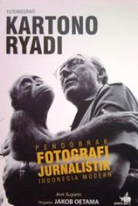 Fotobiografi Kartono Ryadi : Pendobrak Fotografi Jurnalistik Indonesia Modern