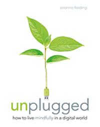 Unplugged : how to live mindfully in a digital world